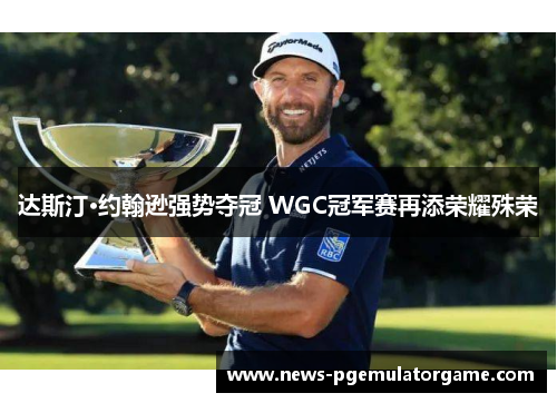 达斯汀·约翰逊强势夺冠 WGC冠军赛再添荣耀殊荣