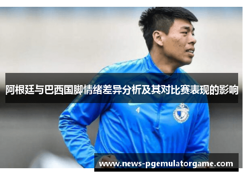 阿根廷与巴西国脚情绪差异分析及其对比赛表现的影响