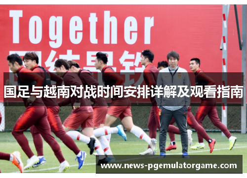 国足与越南对战时间安排详解及观看指南