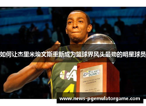 如何让杰里米埃文斯重新成为篮球界风头最劲的明星球员