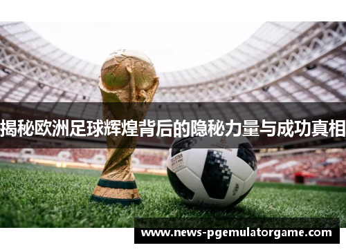 揭秘欧洲足球辉煌背后的隐秘力量与成功真相
