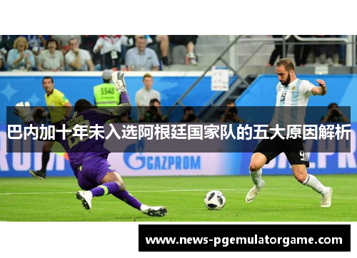 巴内加十年未入选阿根廷国家队的五大原因解析