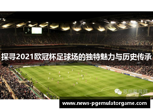 探寻2021欧冠杯足球场的独特魅力与历史传承