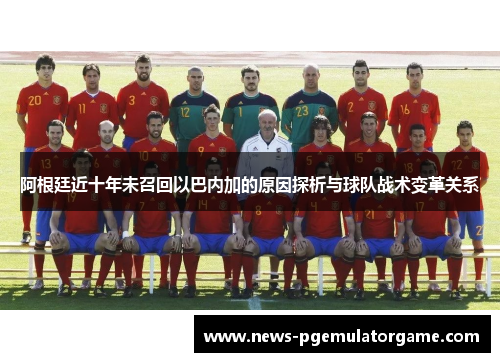 阿根廷近十年未召回以巴内加的原因探析与球队战术变革关系
