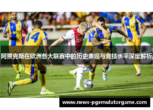阿贾克斯在欧洲各大联赛中的历史表现与竞技水平深度解析