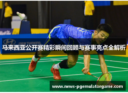 马来西亚公开赛精彩瞬间回顾与赛事亮点全解析