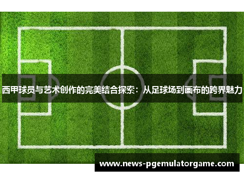 西甲球员与艺术创作的完美结合探索：从足球场到画布的跨界魅力