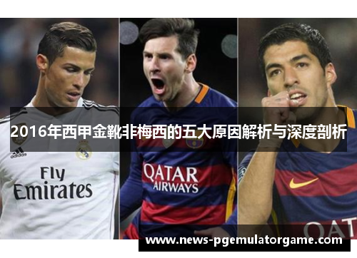 2016年西甲金靴非梅西的五大原因解析与深度剖析 2016年西甲金靴非梅西的五大原因解析与深度剖析