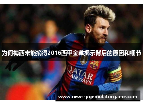 为何梅西未能摘得2016西甲金靴揭示背后的原因和细节 为何梅西未能摘得2016西甲金靴揭示背后的原因和细节