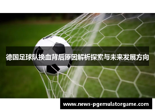 德国足球队换血背后原因解析探索与未来发展方向