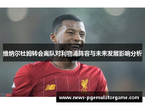 维纳尔杜姆转会离队对利物浦阵容与未来发展影响分析 维纳尔杜姆转会离队对利物浦阵容与未来发展影响分析