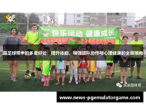踢足球带来的多重好处：提升体能、增强团队协作与心理健康的全面指南
