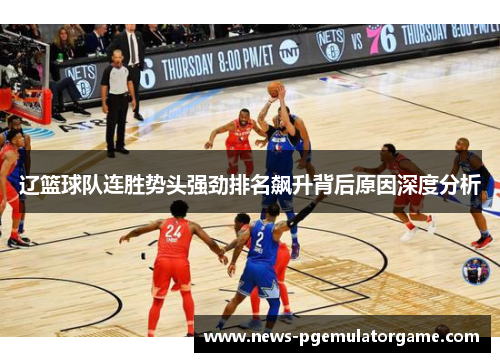 辽篮球队连胜势头强劲排名飙升背后原因深度分析