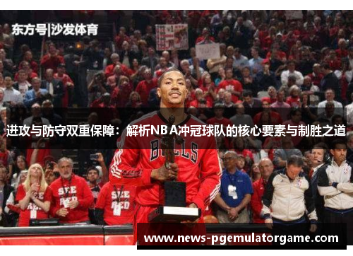 进攻与防守双重保障:解析NBA冲冠球队的核心要素与制胜之道 进攻与防守双重保障:解析NBA冲冠球队的核心要素与制胜之道