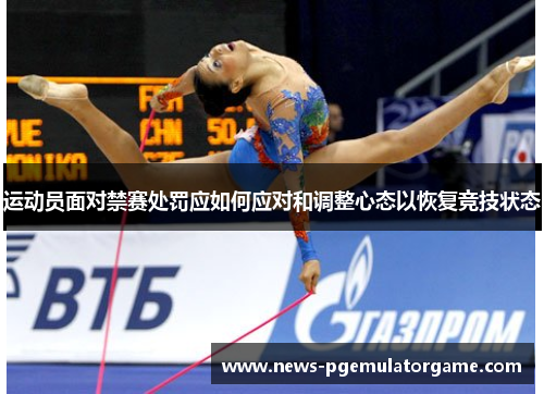 运动员面对禁赛处罚应如何应对和调整心态以恢复竞技状态