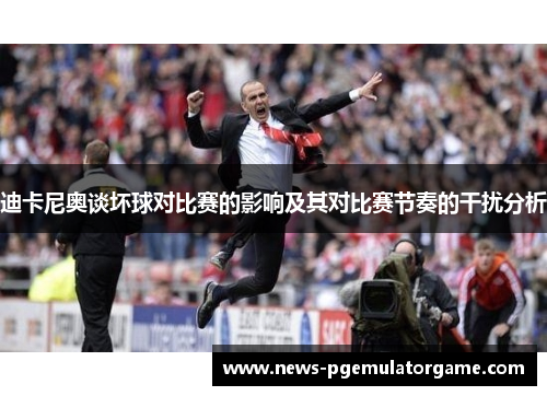 迪卡尼奥谈坏球对比赛的影响及其对比赛节奏的干扰分析