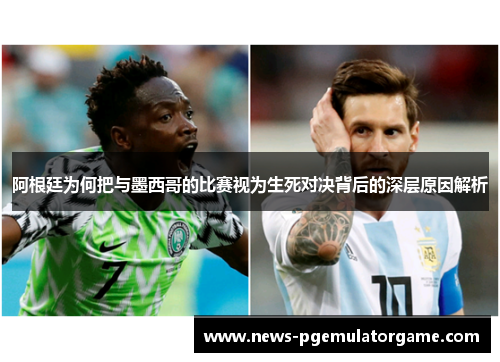 阿根廷为何把与墨西哥的比赛视为生死对决背后的深层原因解析