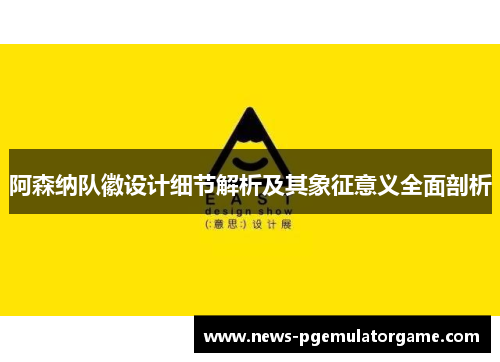 阿森纳队徽设计细节解析及其象征意义全面剖析