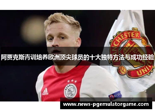 阿贾克斯青训培养欧洲顶尖球员的十大独特方法与成功经验