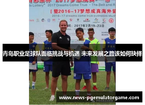 青岛职业足球队面临挑战与机遇 未来发展之路该如何抉择