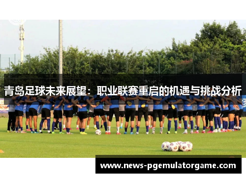 青岛足球未来展望:职业联赛重启的机遇与挑战分析 青岛足球未来展望:职业联赛重启的机遇与挑战分析