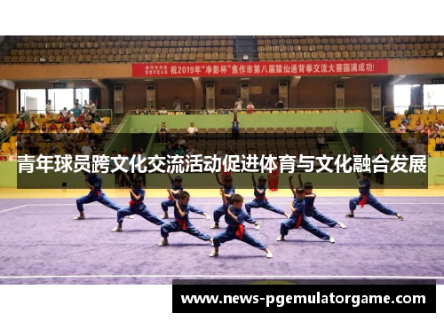 青年球员跨文化交流活动促进体育与文化融合发展