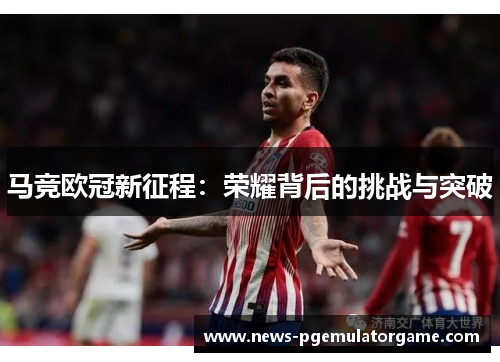马竞欧冠新征程：荣耀背后的挑战与突破