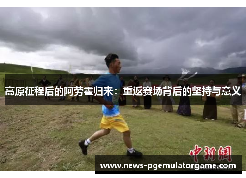 高原征程后的阿劳霍归来：重返赛场背后的坚持与意义