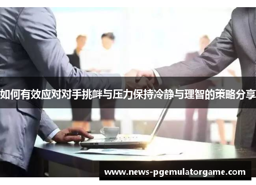 如何有效应对对手挑衅与压力保持冷静与理智的策略分享 如何有效应对对手挑衅与压力保持冷静与理智的策略分享