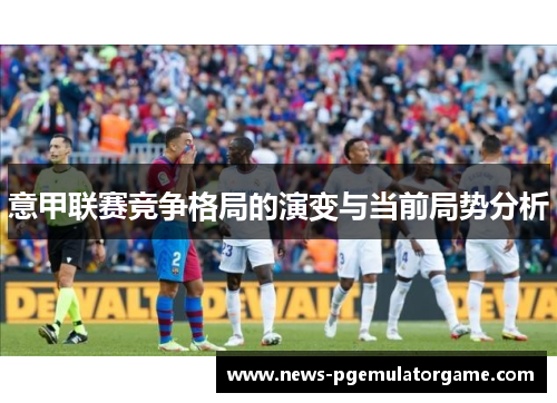 意甲联赛竞争格局的演变与当前局势分析