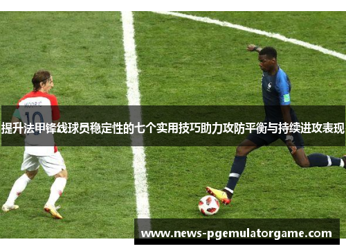 提升法甲锋线球员稳定性的七个实用技巧助力攻防平衡与持续进攻表现
