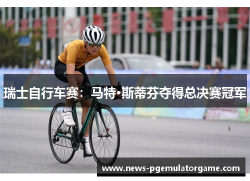 瑞士自行车赛：马特·斯蒂芬夺得总决赛冠军