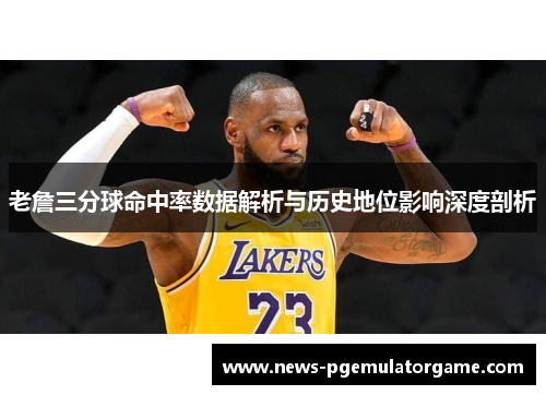 老詹三分球命中率数据解析与历史地位影响深度剖析 老詹三分球命中率数据解析与历史地位影响深度剖析