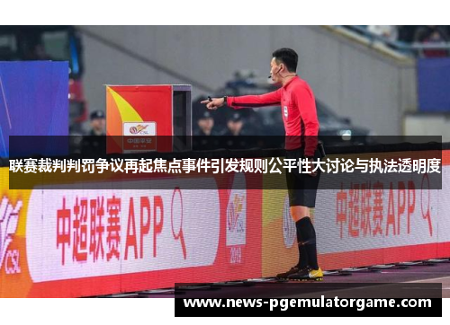 联赛裁判判罚争议再起焦点事件引发规则公平性大讨论与执法透明度