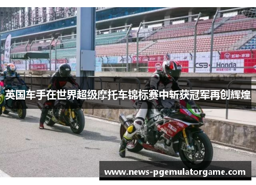 英国车手在世界超级摩托车锦标赛中斩获冠军再创辉煌 英国车手在世界超级摩托车锦标赛中斩获冠军再创辉煌