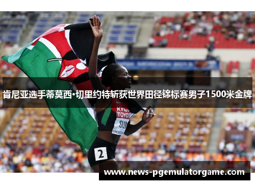 肯尼亚选手蒂莫西·切里约特斩获世界田径锦标赛男子1500米金牌 肯尼亚选手蒂莫西·切里约特斩获世界田径锦标赛男子1500米金牌