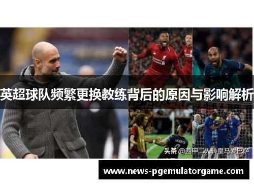 英超球队频繁更换教练背后的原因与影响解析 英超球队频繁更换教练背后的原因与影响解析