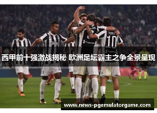 西甲前十强激战揭秘 欧洲足坛霸主之争全景呈现