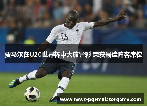 贾马尔在U20世界杯中大放异彩 荣获最佳阵容席位