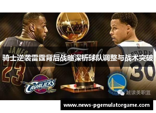 骑士逆袭雷霆背后战略深析球队调整与战术突破
